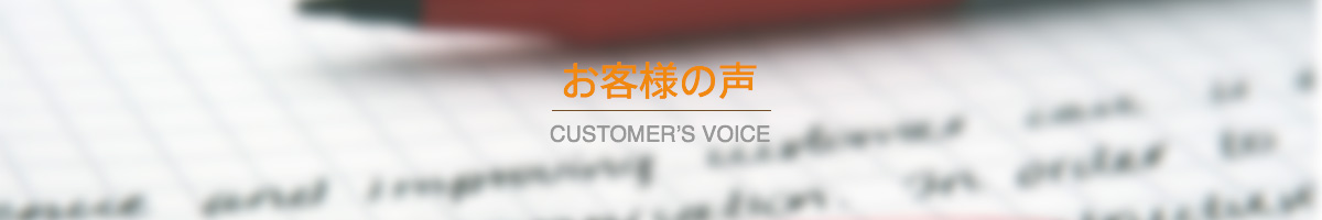 お客様の声 CUSTOMER'S VOICE